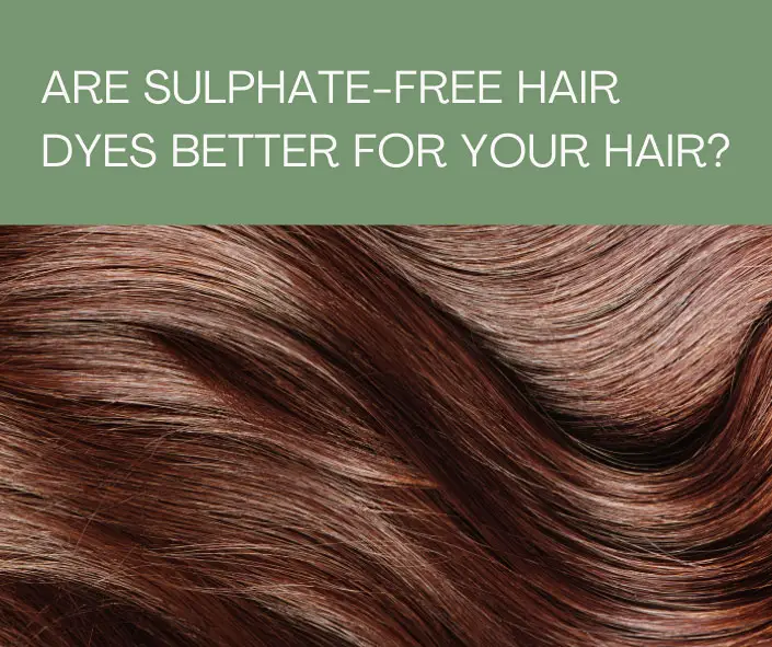 Are Sulphate-Free Hair Dyes Better for Your Hair?